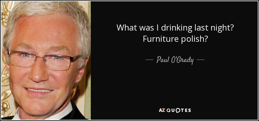 What was I drinking last night? Furniture polish? - Paul O'Grady