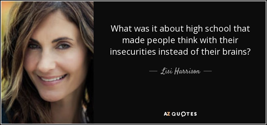 What was it about high school that made people think with their insecurities instead of their brains? - Lisi Harrison