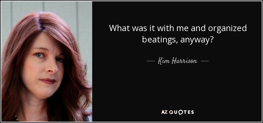 What was it with me and organized beatings, anyway? - Kim Harrison