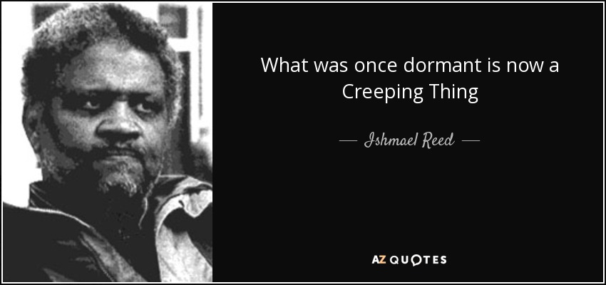 What was once dormant is now a Creeping Thing - Ishmael Reed