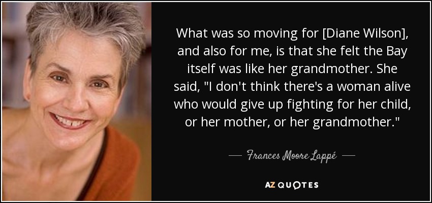 What was so moving for [Diane Wilson], and also for me, is that she felt the Bay itself was like her grandmother. She said, 