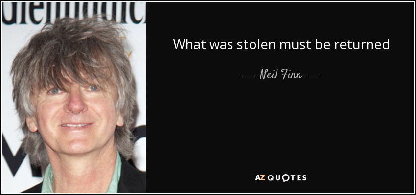 What was stolen must be returned - Neil Finn