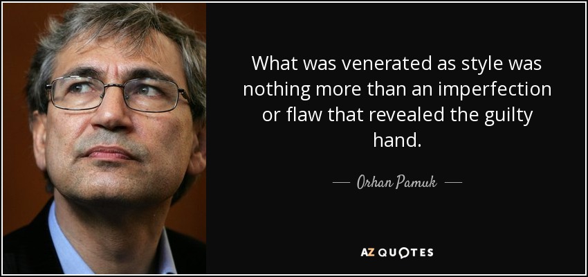 What was venerated as style was nothing more than an imperfection or flaw that revealed the guilty hand. - Orhan Pamuk