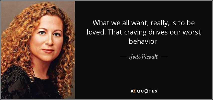 What we all want, really, is to be loved. That craving drives our worst behavior. - Jodi Picoult