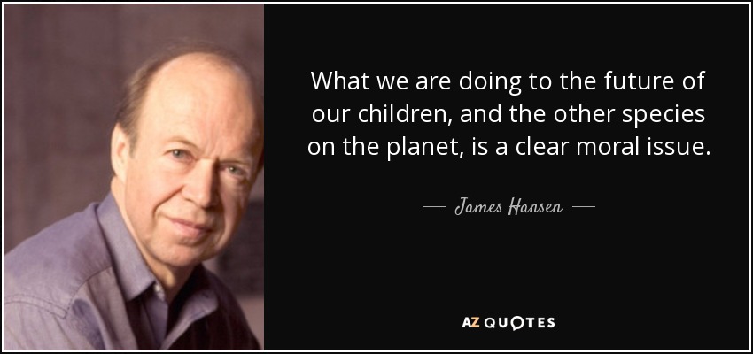 What we are doing to the future of our children, and the other species on the planet, is a clear moral issue. - James Hansen