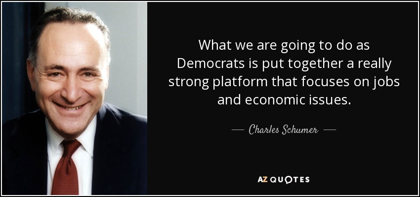 What we are going to do as Democrats is put together a really strong platform that focuses on jobs and economic issues. - Charles Schumer