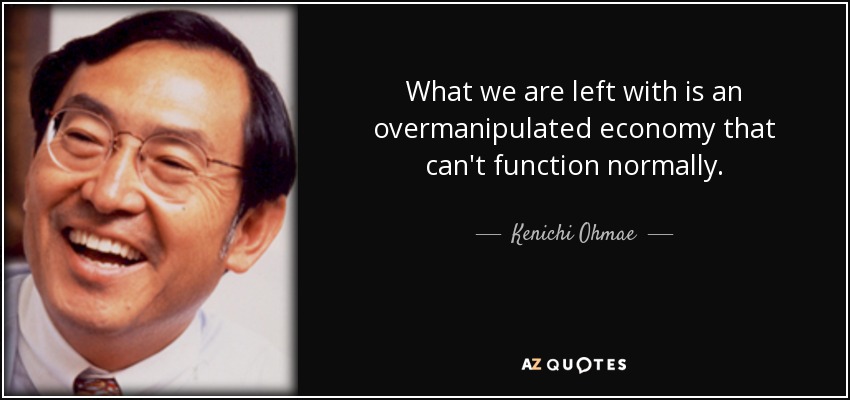 What we are left with is an overmanipulated economy that can't function normally. - Kenichi Ohmae