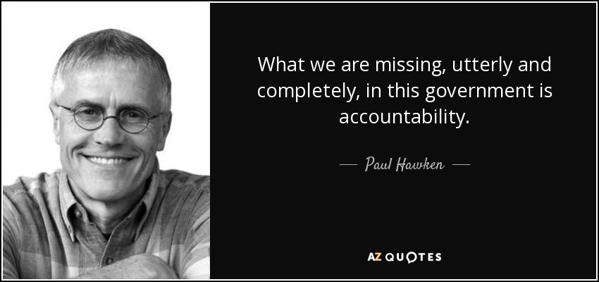 What we are missing, utterly and completely, in this government is accountability. - Paul Hawken
