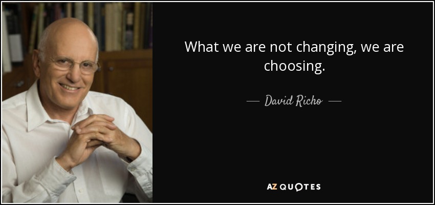 What we are not changing, we are choosing. - David Richo