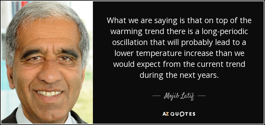 What we are saying is that on top of the warming trend there is a long-periodic oscillation that will probably lead to a lower temperature increase than we would expect from the current trend during the next years. - Mojib Latif