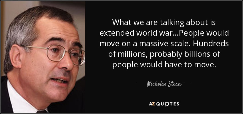 What we are talking about is extended world war...People would move on a massive scale. Hundreds of millions, probably billions of people would have to move. - Nicholas Stern