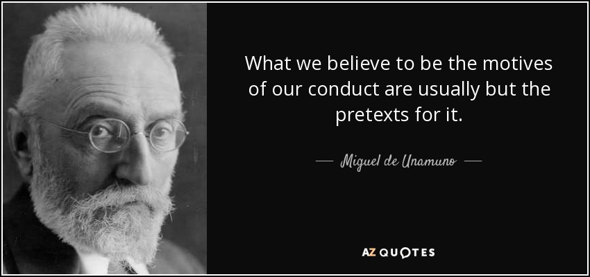 What we believe to be the motives of our conduct are usually but the pretexts for it. - Miguel de Unamuno
