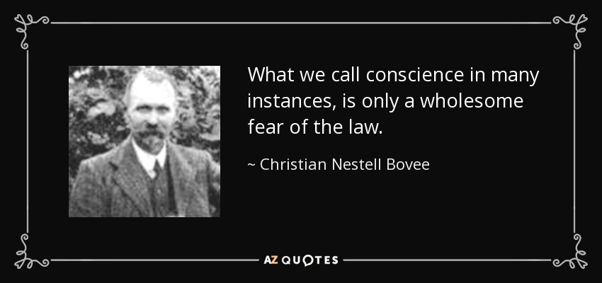 What we call conscience in many instances, is only a wholesome fear of the law. - Christian Nestell Bovee