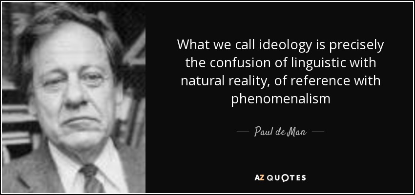 What we call ideology is precisely the confusion of linguistic with natural reality, of reference with phenomenalism - Paul de Man