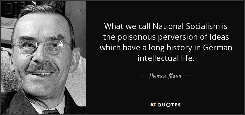 What we call National-Socialism is the poisonous perversion of ideas which have a long history in German intellectual life. - Thomas Mann