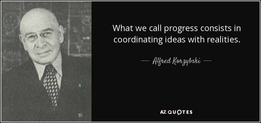 What we call progress consists in coordinating ideas with realities. - Alfred Korzybski