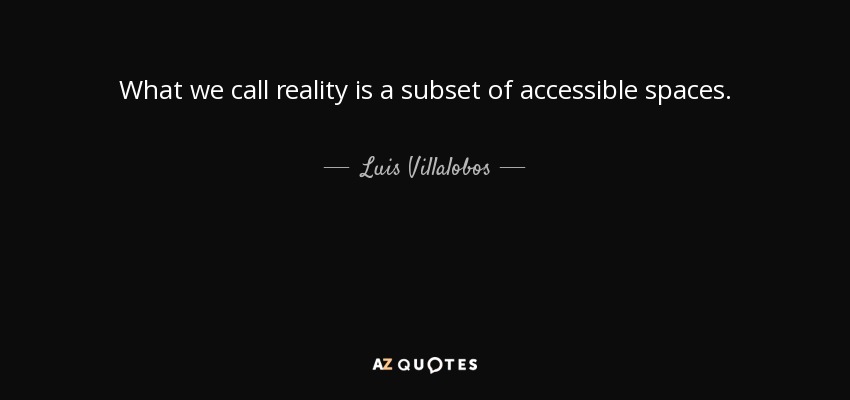 What we call reality is a subset of accessible spaces. - Luis Villalobos