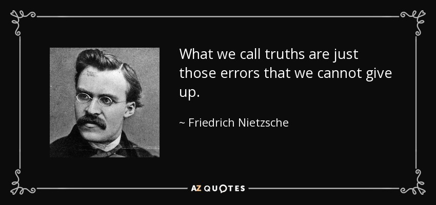 What we call truths are just those errors that we cannot give up. - Friedrich Nietzsche