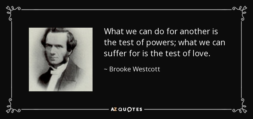 What we can do for another is the test of powers; what we can suffer for is the test of love. - Brooke Westcott