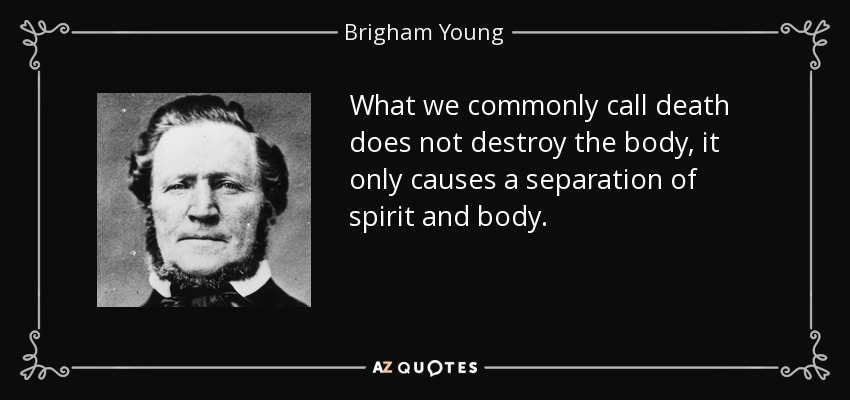 What we commonly call death does not destroy the body, it only causes a separation of spirit and body. - Brigham Young