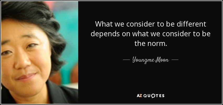 What we consider to be different depends on what we consider to be the norm. - Youngme Moon