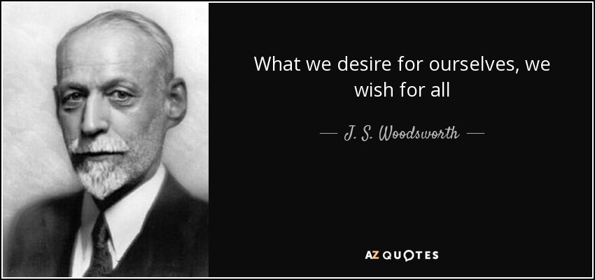 What we desire for ourselves, we wish for all - J. S. Woodsworth