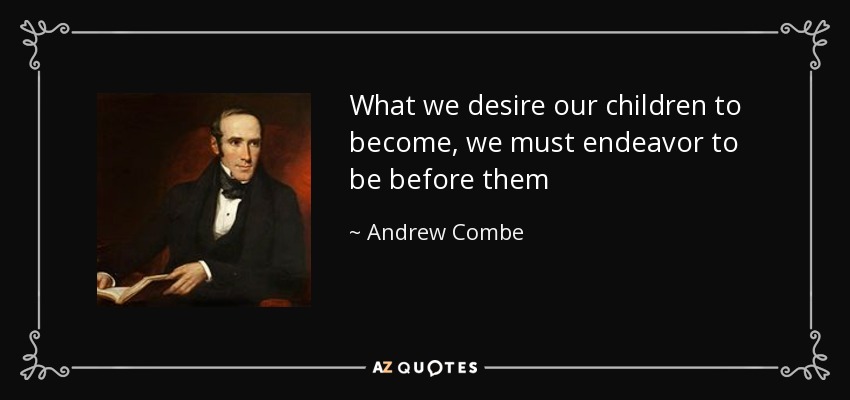 What we desire our children to become, we must endeavor to be before them - Andrew Combe