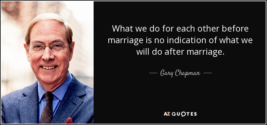 What we do for each other before marriage is no indication of what we will do after marriage. - Gary Chapman