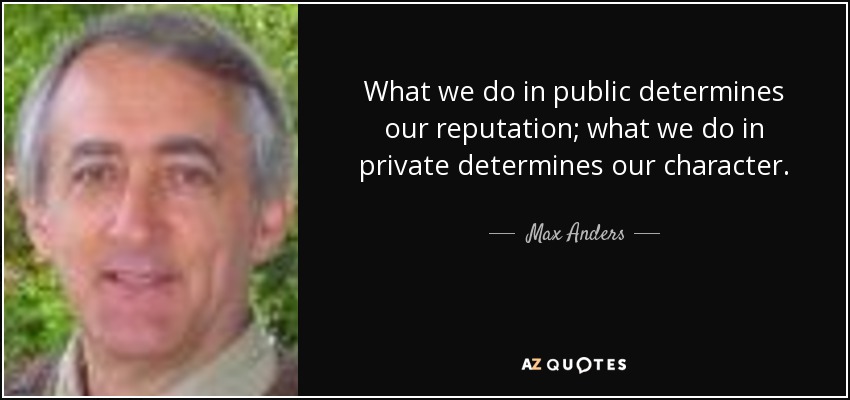 What we do in public determines our reputation; what we do in private determines our character. - Max Anders
