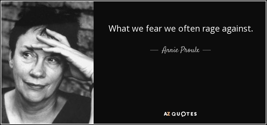 What we fear we often rage against. - Annie Proulx