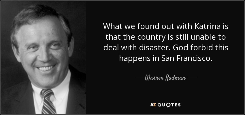 What we found out with Katrina is that the country is still unable to deal with disaster. God forbid this happens in San Francisco. - Warren Rudman