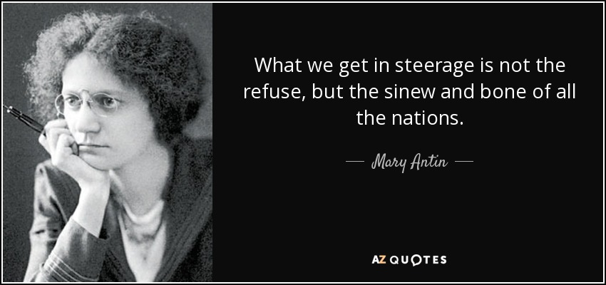 What we get in steerage is not the refuse, but the sinew and bone of all the nations. - Mary Antin