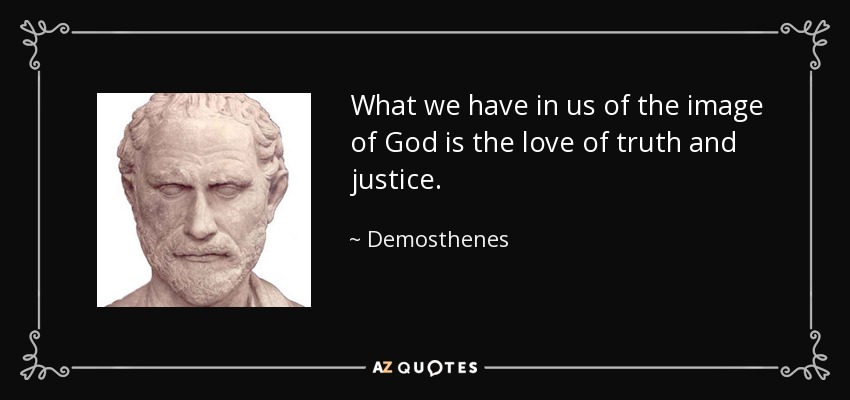 What we have in us of the image of God is the love of truth and justice. - Demosthenes