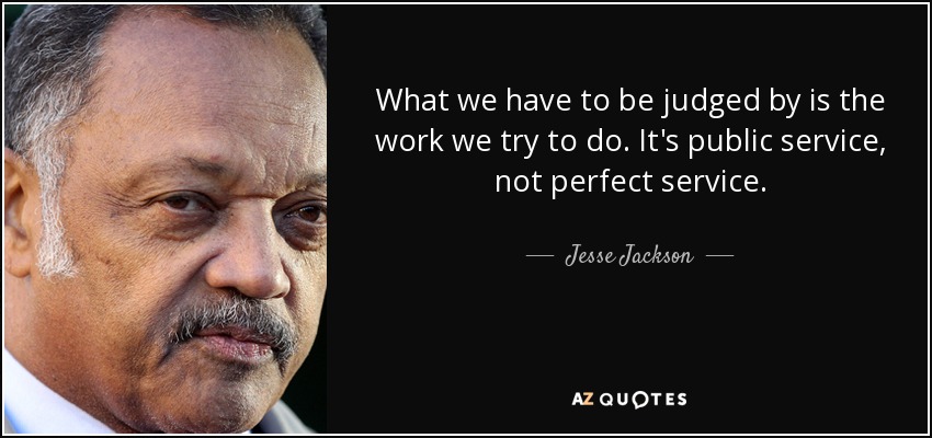 What we have to be judged by is the work we try to do. It's public service, not perfect service. - Jesse Jackson