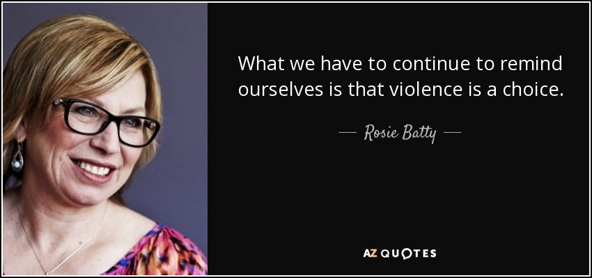 What we have to continue to remind ourselves is that violence is a choice. - Rosie Batty