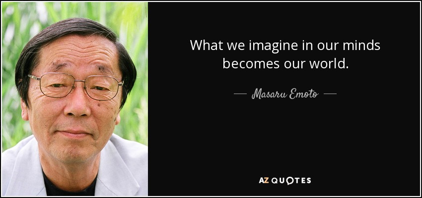 What we imagine in our minds becomes our world. - Masaru Emoto