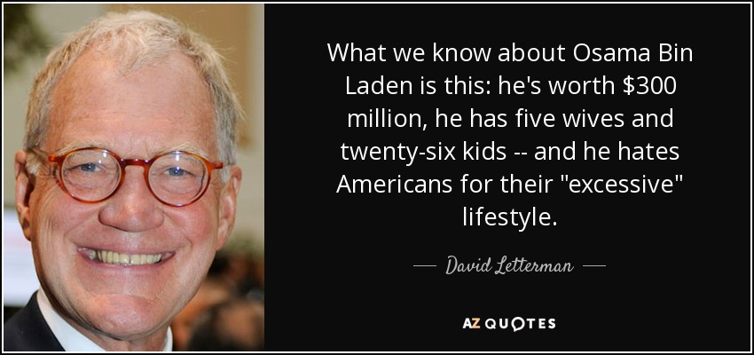 What we know about Osama Bin Laden is this: he's worth $300 million, he has five wives and twenty-six kids -- and he hates Americans for their 