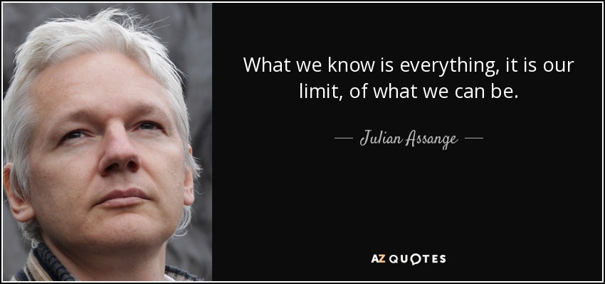 What we know is everything, it is our limit, of what we can be. - Julian Assange