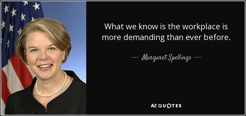 What we know is the workplace is more demanding than ever before. - Margaret Spellings