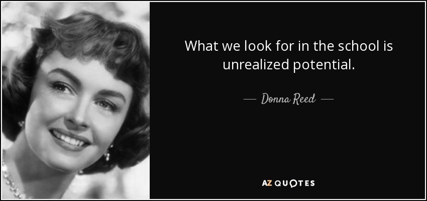 What we look for in the school is unrealized potential. - Donna Reed
