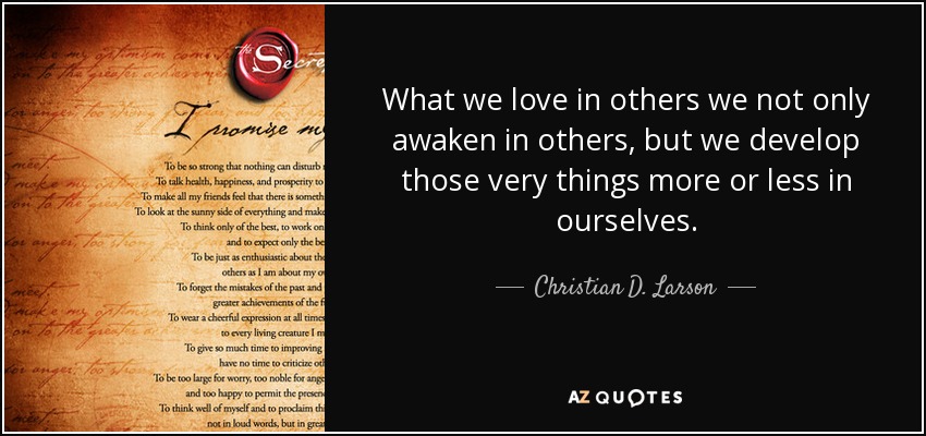 What we love in others we not only awaken in others, but we develop those very things more or less in ourselves. - Christian D. Larson