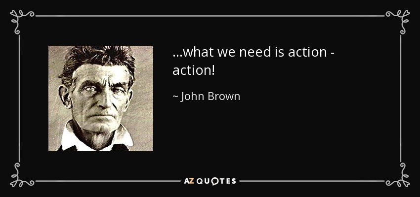 ...what we need is action - action! - John Brown