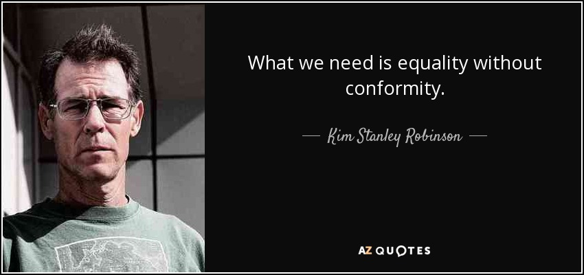 What we need is equality without conformity. - Kim Stanley Robinson