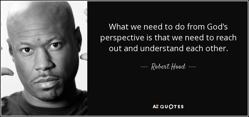 What we need to do from God's perspective is that we need to reach out and understand each other. - Robert Hood