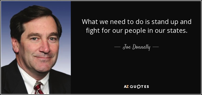 What we need to do is stand up and fight for our people in our states. - Joe Donnelly
