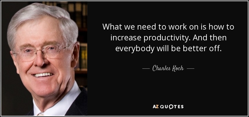What we need to work on is how to increase productivity. And then everybody will be better off. - Charles Koch