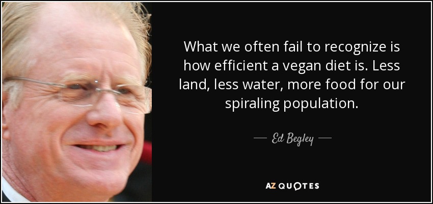 What we often fail to recognize is how efficient a vegan diet is. Less land, less water, more food for our spiraling population. - Ed Begley, Jr.