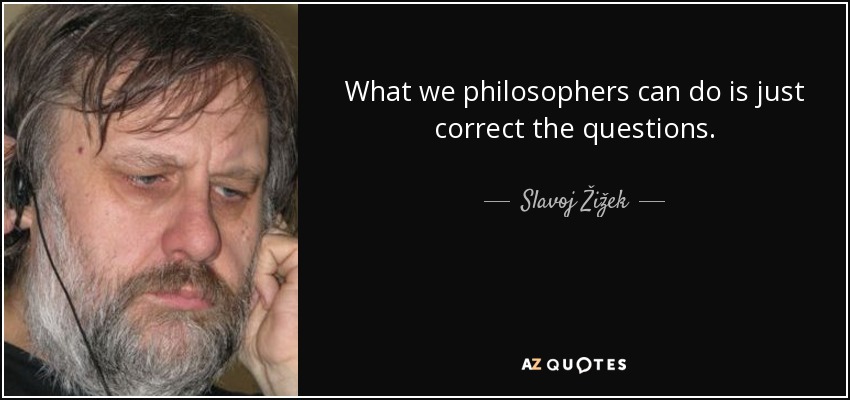 What we philosophers can do is just correct the questions. - Slavoj Žižek