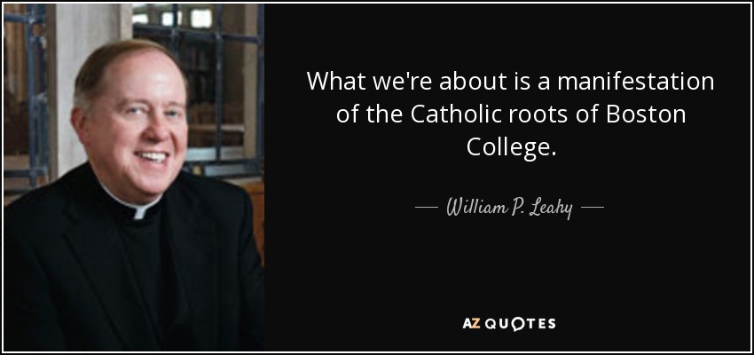 What we're about is a manifestation of the Catholic roots of Boston College. - William P. Leahy