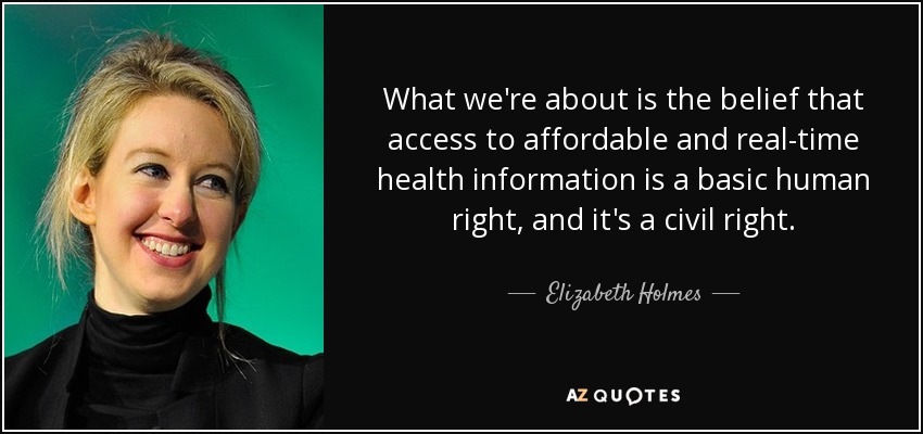 What we're about is the belief that access to affordable and real-time health information is a basic human right, and it's a civil right. - Elizabeth Holmes